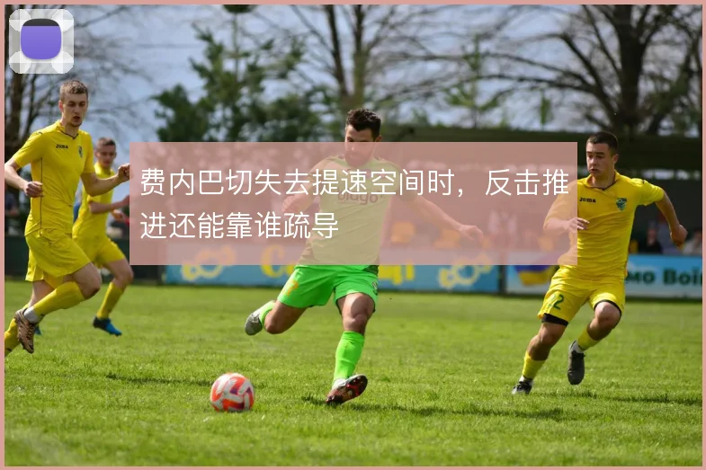 费内巴切失去提速空间时,反击推进还能靠谁疏导