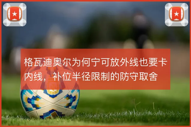 格瓦迪奥尔为何宁可放外线也要卡内线,补位半径限制的防守取舍