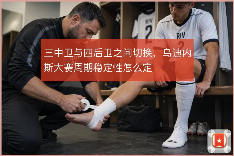三中卫与四后卫之间切换,乌迪内斯大赛周期稳定性怎么定