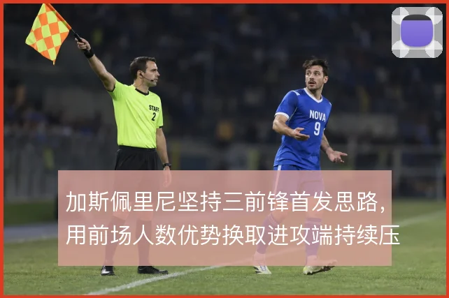 加斯佩里尼坚持三前锋首发思路,用前场人数优势换取进攻端持续压迫