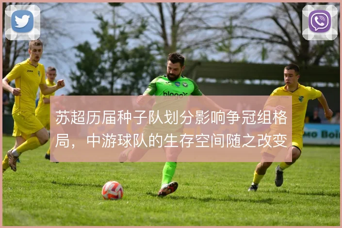 苏超历届种子队划分影响争冠组格局,中游球队的生存空间随之改变
