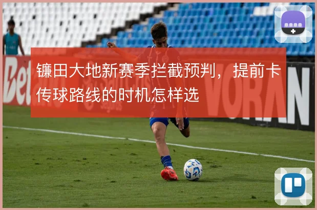 镰田大地新赛季拦截预判,提前卡传球路线的时机怎样选