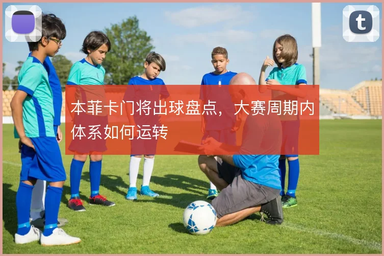 本菲卡门将出球盘点,大赛周期内体系如何运转