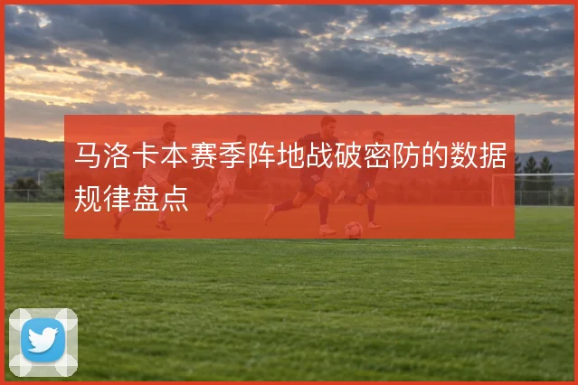 马洛卡本赛季阵地战破密防的数据规律盘点