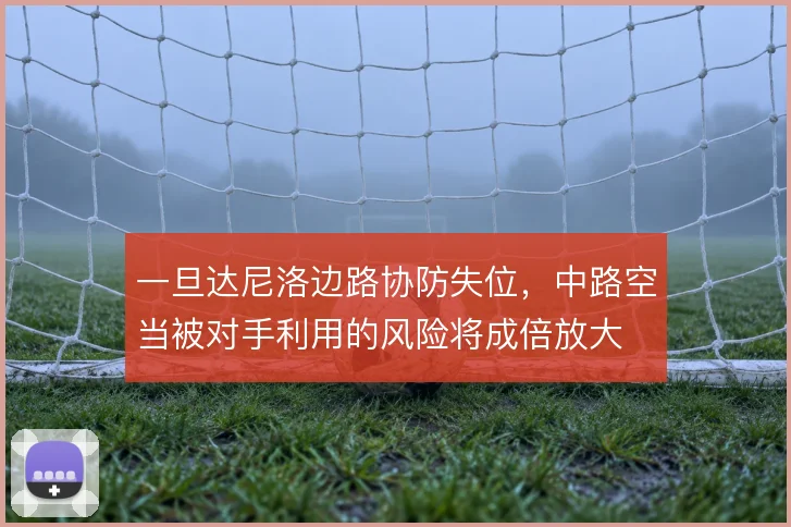 一旦达尼洛边路协防失位,中路空当被对手利用的风险将成倍放大