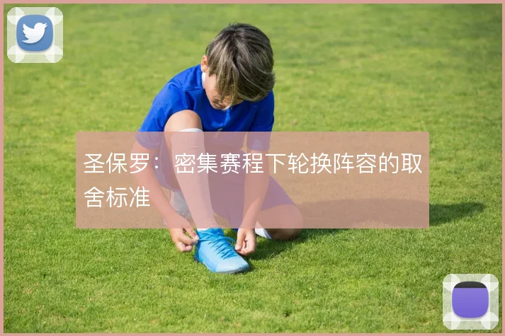 圣保罗:密集赛程下轮换阵容的取舍标准