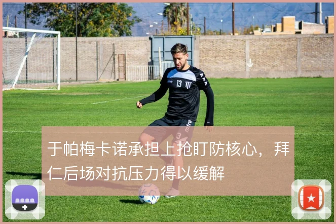 于帕梅卡诺承担上抢盯防核心,拜仁后场对抗压力得以缓解