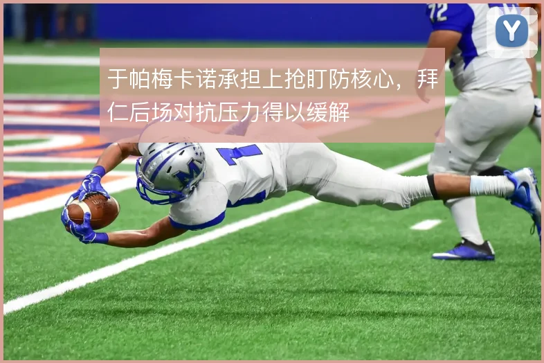 于帕梅卡诺承担上抢盯防核心,拜仁后场对抗压力得以缓解