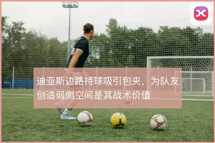 迪亚斯边路持球吸引包夹，为队友创造弱侧空间是其战术价值