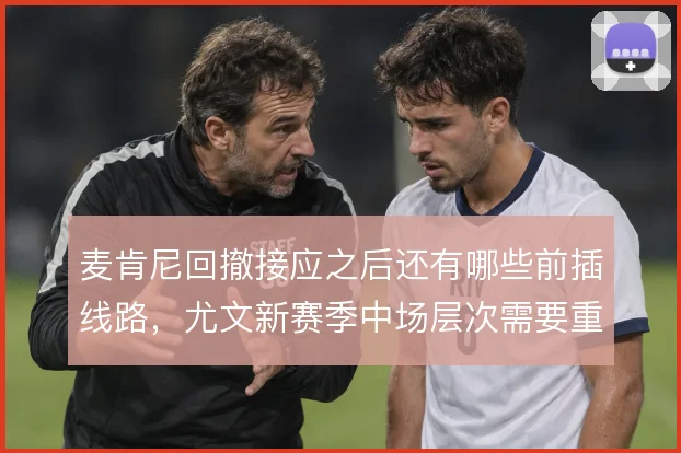 麦肯尼回撤接应之后还有哪些前插线路,尤文新赛季中场层次需要重新梳理