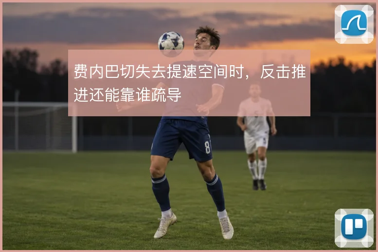 费内巴切失去提速空间时,反击推进还能靠谁疏导