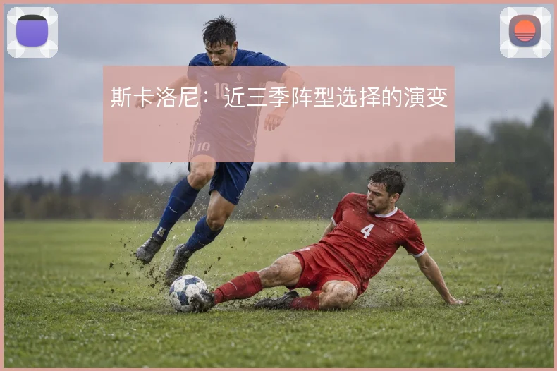 斯卡洛尼:近三季阵型选择的演变