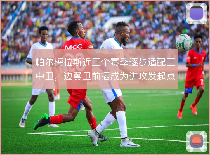 帕尔梅拉斯近三个赛季逐步适配三中卫，边翼卫前插成为进攻发起点