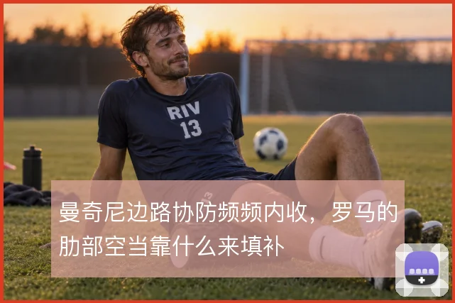 曼奇尼边路协防频频内收,罗马的肋部空当靠什么来填补