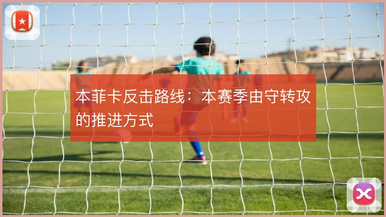 本菲卡反击路线:本赛季由守转攻的推进方式
