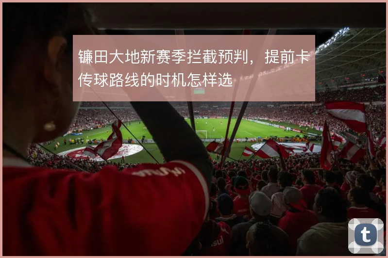 镰田大地新赛季拦截预判,提前卡传球路线的时机怎样选