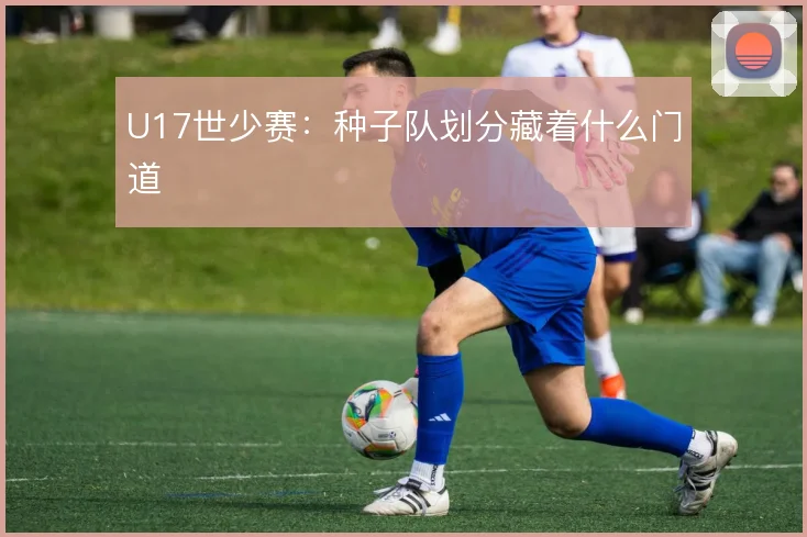U17世少赛:种子队划分藏着什么门道