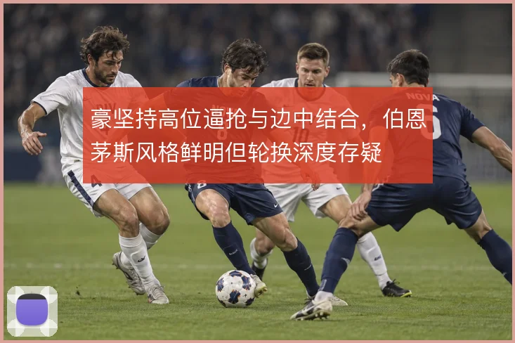 豪坚持高位逼抢与边中结合,伯恩茅斯风格鲜明但轮换深度存疑