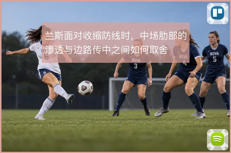兰斯面对收缩防线时,中场肋部的渗透与边路传中之间如何取舍