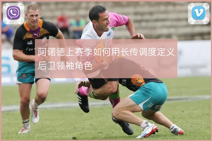 阿诺德上赛季如何用长传调度定义后卫领袖角色