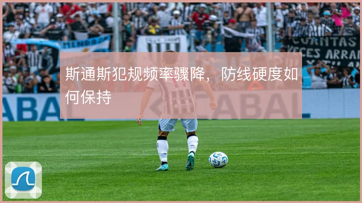斯通斯犯规频率骤降，防线硬度如何保持