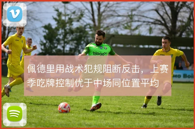 佩德里用战术犯规阻断反击,上赛季吃牌控制优于中场同位置平均