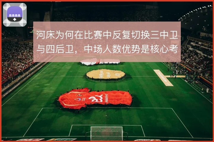 河床为何在比赛中反复切换三中卫与四后卫,中场人数优势是核心考量